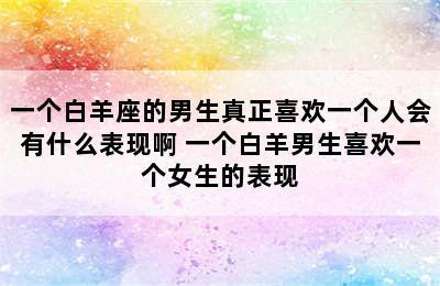 一个白羊座的男生真正喜欢一个人会有什么表现啊 一个白羊男生喜欢一个女生的表现